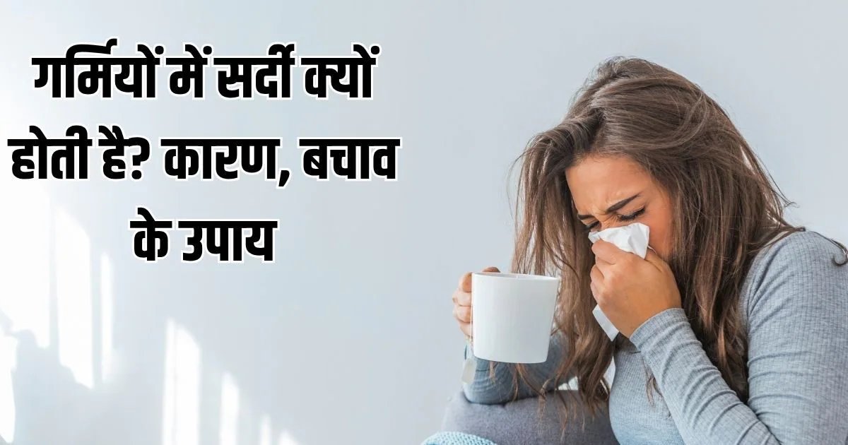 Cold In Summer: गर्मियों में बहती-बंद नाक से परेशान? डॉ. से जानें गर्मी में सर्दी होने का कारण, बचाव के उपाय