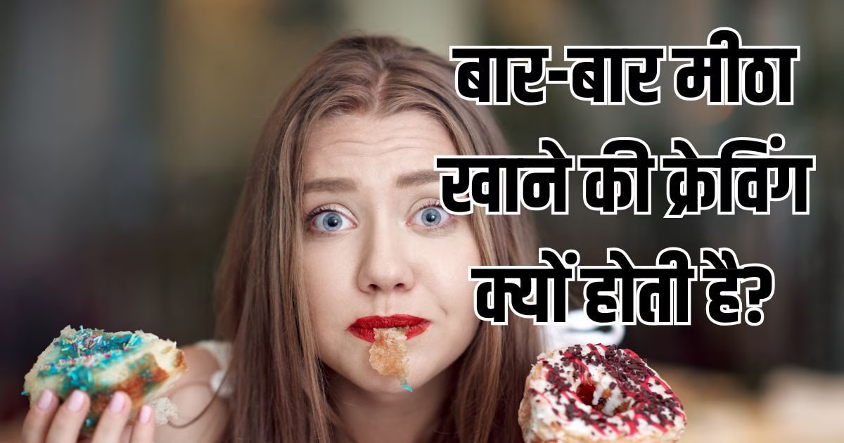 बार-बार कुछ मीठा खाने का मन, शरीर में इन गड़बड़ी का संकेत, सिर्फ क्रेविंग समझ न करें इग्नोर